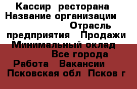 Кассир  ресторана › Название организации ­ Maximilian's › Отрасль предприятия ­ Продажи › Минимальный оклад ­ 15 000 - Все города Работа » Вакансии   . Псковская обл.,Псков г.